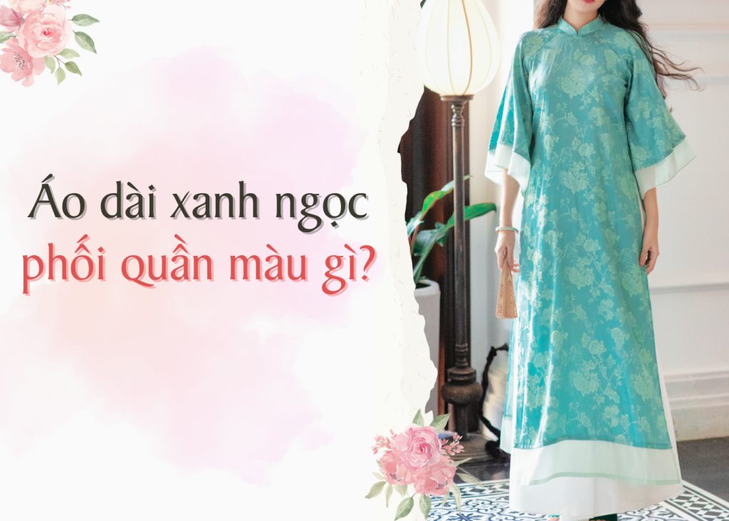 ao dai xanh ngoc phoi voi quan mau gi 2612